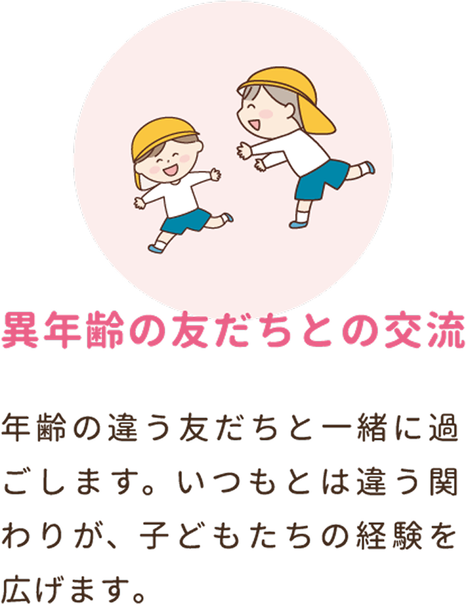 異年齢の友だちとの交流。年齢の違う友だちと一緒に過ごします。いつもとは違う関わりが、子どもたちの経験を広げます。