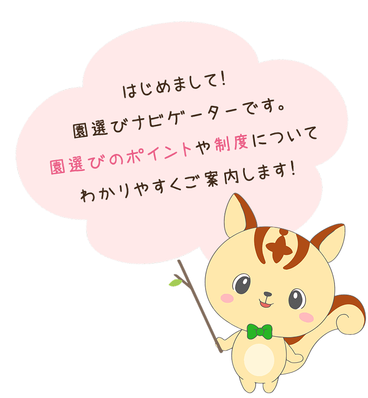 はじめまして！園選びナビゲーターです。園選びのポイントや制度についてわかりやすくご案内します！