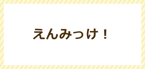 えんみっけ！